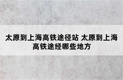 太原到上海高铁途径站 太原到上海高铁途经哪些地方